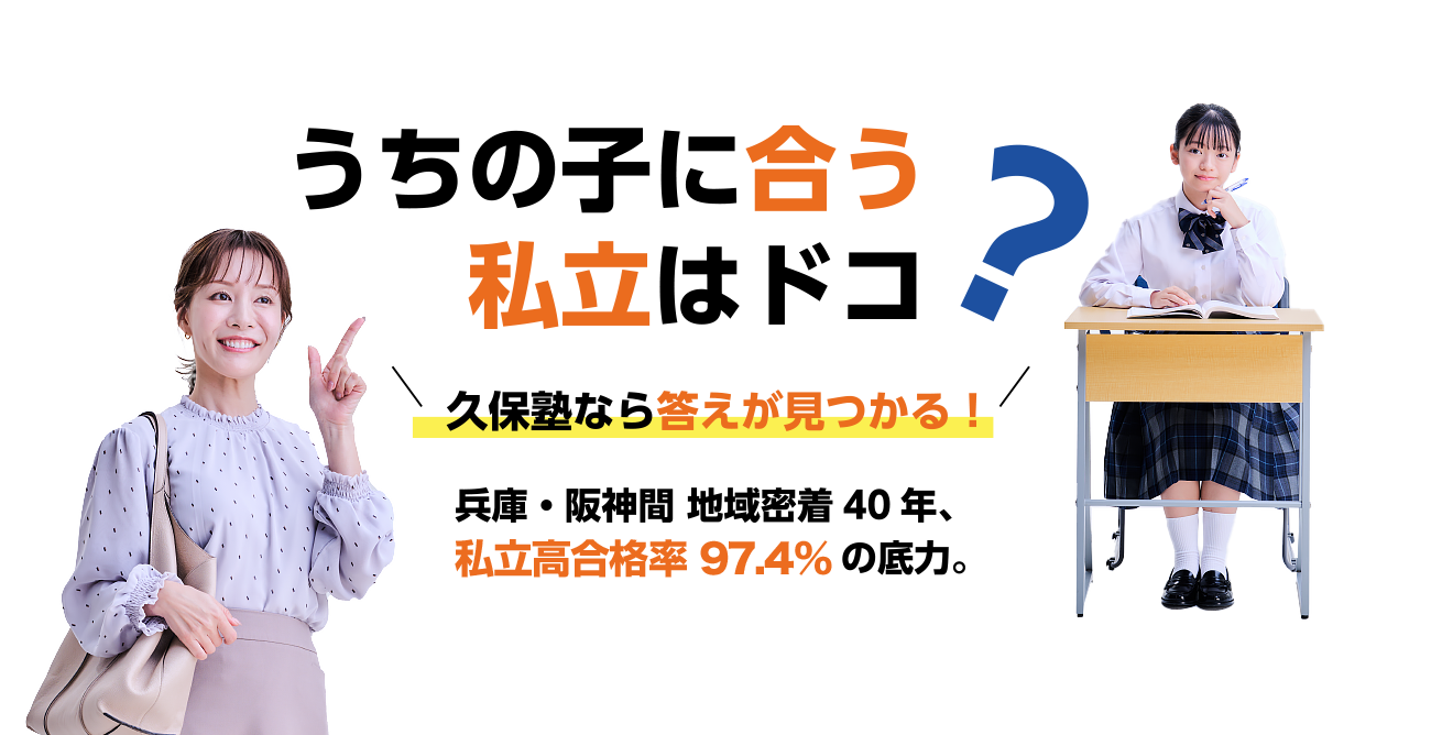 うちの子に合う私立はドコ？今私立受験のチャンスです！｜久保塾なら答えが見つかる！兵庫・阪神間 地域密着40年、私立高合格率97.4%の底力！