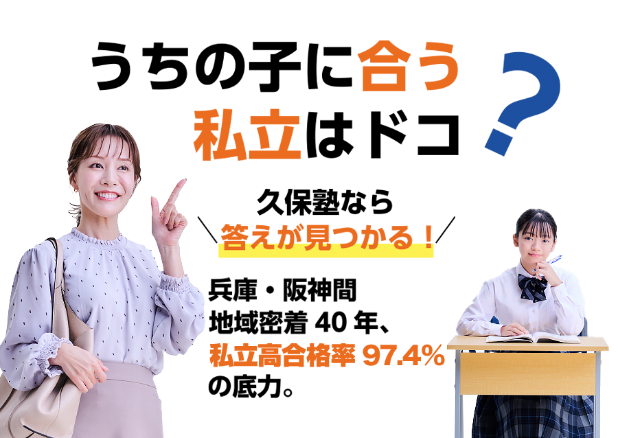 「うちの子に“合う”私立はどこ？」久保塾なら答えが見つかる！兵庫・阪神間 地域密着40年、私立高合格率97.4%の底力！