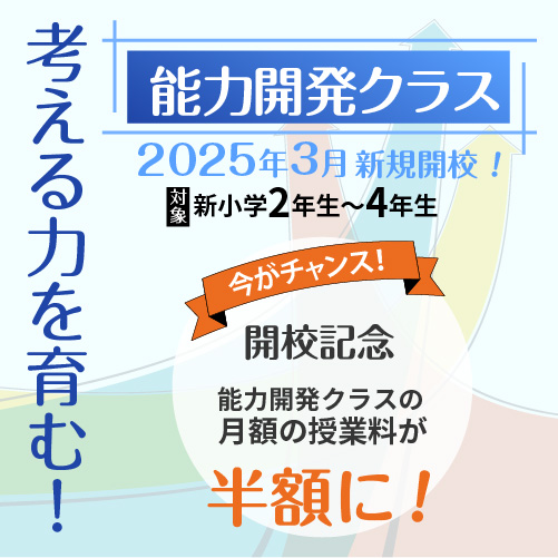 考える力を育む！能力開発クラス・2025年3月新規開校・対象/新小学2年生〜4年生・今がチャンス！開校記念・能力開発クラスの月額の授業料が半額に！