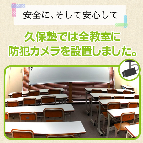 安全に、安心して・久保塾では全教室に、防犯カメラを設置しました。