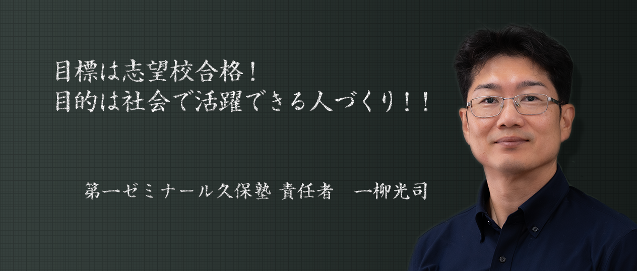 目標は志望校合格！目的は社会で活躍できる人づくり！！第一ゼミナール久保塾　責任者　一柳光司